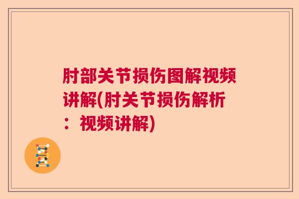 肘部关节损伤图解视频讲解(肘关节损伤解析:视频讲解) 肘部关节损伤图解视频讲解(肘关节损伤解析:视频讲解)