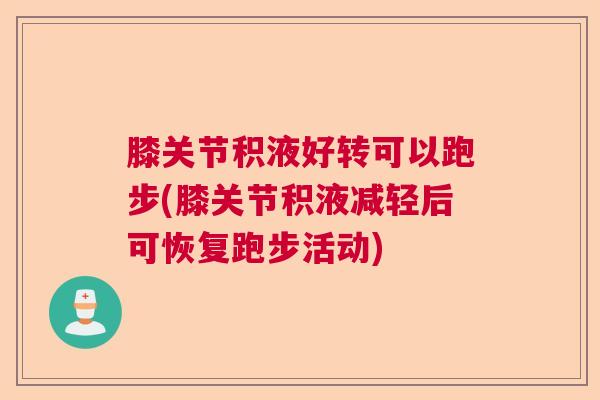膝关节积液好转可以跑步(膝关节积液减轻后可恢复跑步活动) 膝关节积液好转可以跑步(膝关节积液减轻后可恢复跑步活动)