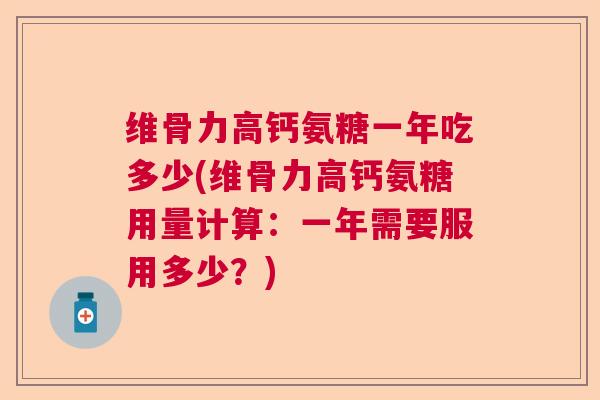 维骨力高钙氨糖一年吃多少(维骨力高钙氨糖用量计算：一年需要服用多少？)