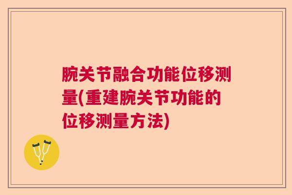 腕关节融合功能位移测量(重建腕关节功能的位移测量方法)