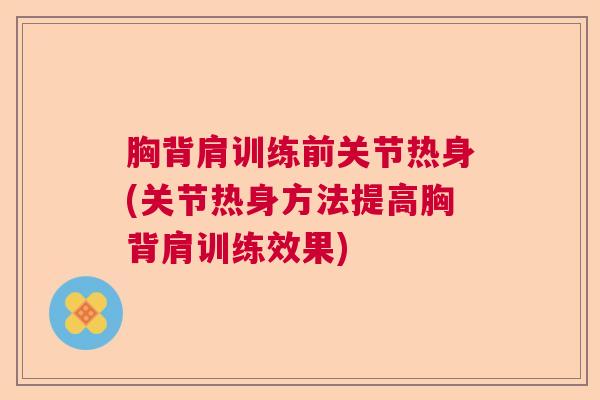 胸背肩训练前关节热身(关节热身方法提高胸背肩训练效果)