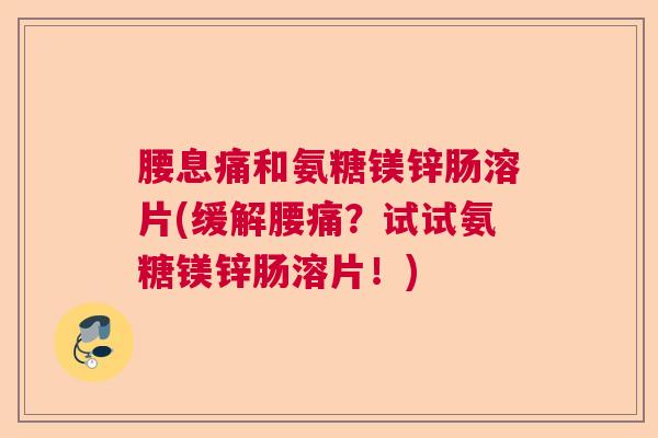 腰息痛和氨糖镁锌肠溶片(缓解腰痛？试试氨糖镁锌肠溶片！)