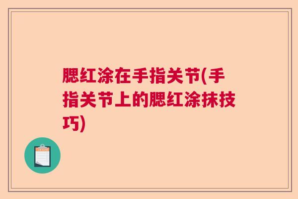 腮红涂在手指关节(手指关节上的腮红涂抹技巧)