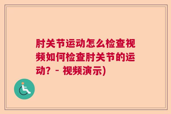肘关节运动怎么检查视频如何检查肘关节的运动？- 视频演示)