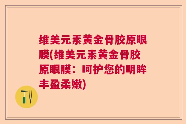 维美元素黄金骨胶原眼膜(维美元素黄金骨胶原眼膜：呵护您的明眸丰盈柔嫩)