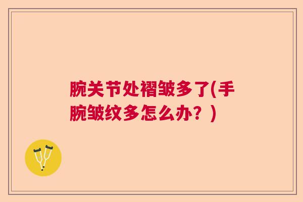 腕关节处褶皱多了(手腕皱纹多怎么办？)