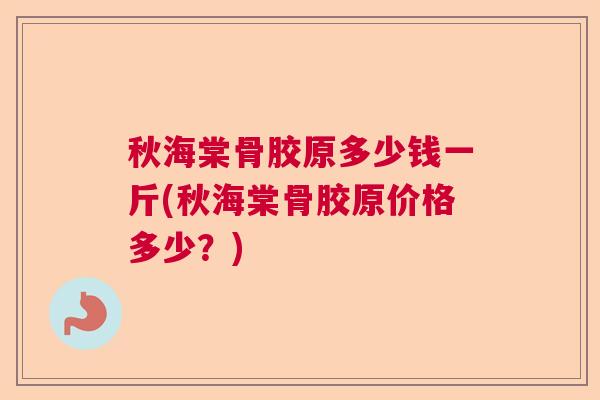 秋海棠骨胶原多少钱一斤(秋海棠骨胶原价格多少？)