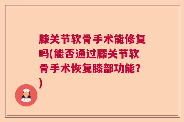 膝关节软骨手术能修复吗(能否通过膝关节软骨手术恢复膝部功能？)