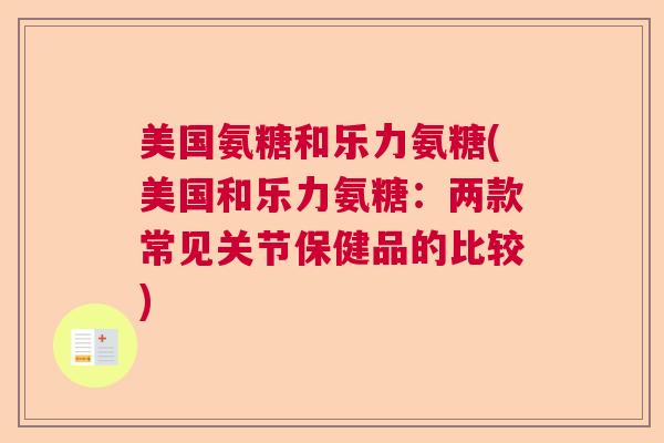 美国氨糖和乐力氨糖(美国和乐力氨糖：两款常见关节保健品的比较)