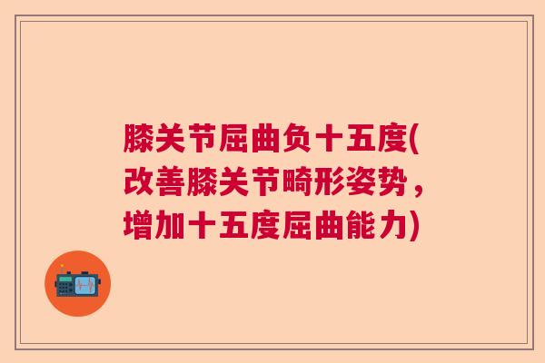 膝关节屈曲负十五度(改善膝关节畸形姿势，增加十五度屈曲能力)