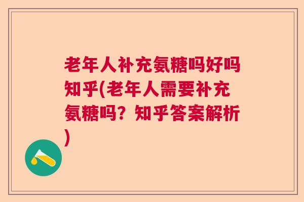 老年人补充氨糖吗好吗知乎(老年人需要补充氨糖吗？知乎答案解析)