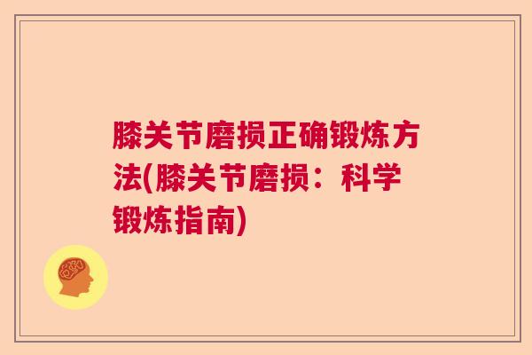 膝关节磨损正确锻炼方法(膝关节磨损：科学锻炼指南)