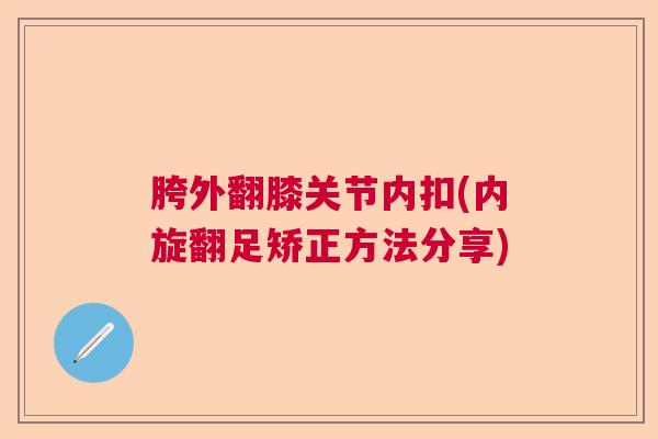 胯外翻膝关节内扣(内旋翻足矫正方法分享)