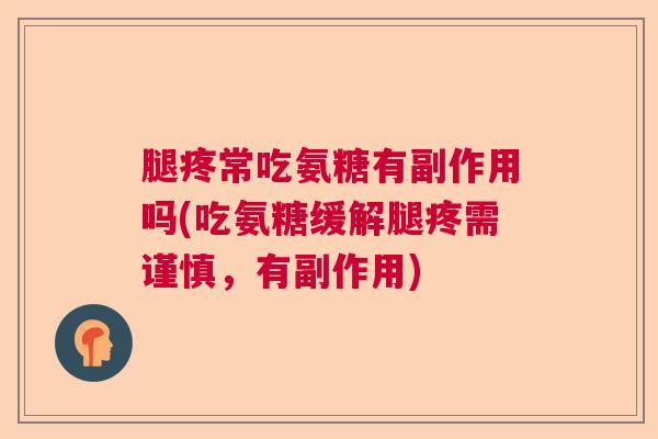腿疼常吃氨糖有副作用吗(吃氨糖缓解腿疼需谨慎，有副作用)