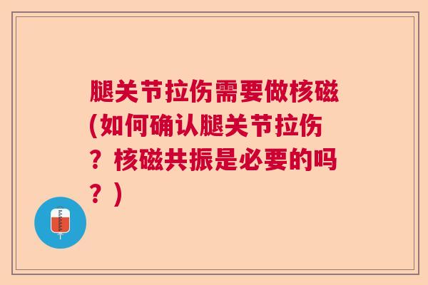腿关节拉伤需要做核磁(如何确认腿关节拉伤?核磁共振是必要的吗?) 腿关节拉伤需要做核磁(如何确认腿关节拉伤?核磁共振是必要的吗?)