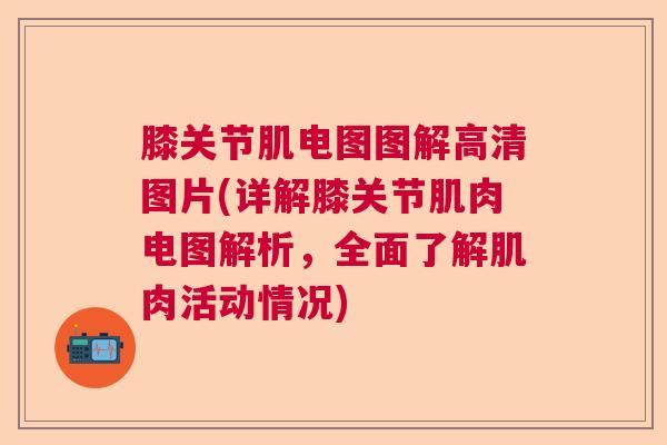 膝关节肌电图图解高清图片(详解膝关节肌肉电图解析，全面了解肌肉活动情况)