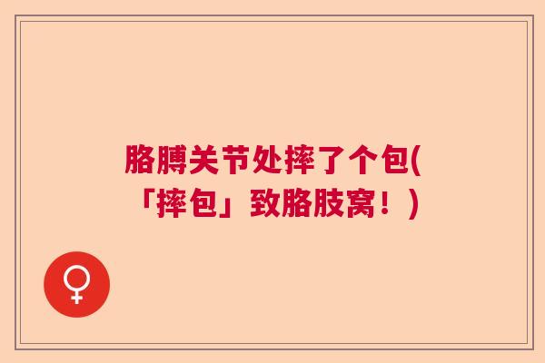 胳膊关节处摔了个包(「摔包」致胳肢窝!) 胳膊关节处摔了个包(「摔包」致胳肢窝!)
