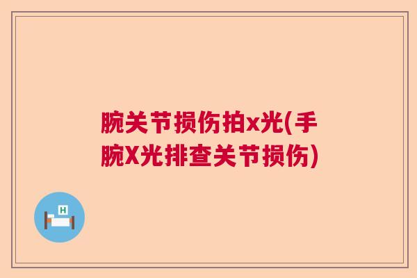 腕关节损伤拍x光(手腕X光排查关节损伤)