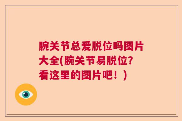 腕关节总爱脱位吗图片大全(腕关节易脱位？看这里的图片吧！)
