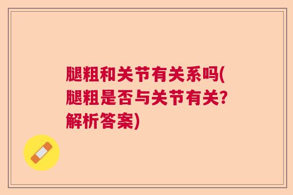 腿粗和关节有关系吗(腿粗是否与关节有关？解析答案)