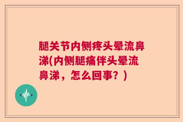 腿关节内侧疼头晕流鼻涕(内侧腿痛伴头晕流鼻涕，怎么回事？)