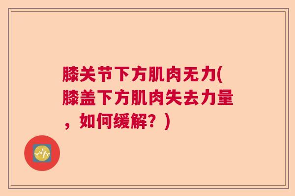 膝关节下方肌肉无力(膝盖下方肌肉失去力量，如何缓解？)