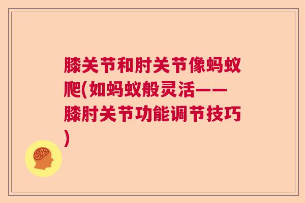 膝关节和肘关节像蚂蚁爬(如蚂蚁般灵活——膝肘关节功能调节技巧)