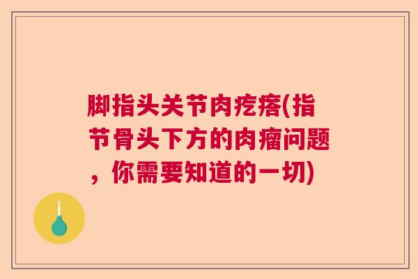 脚指头关节肉疙瘩(指节骨头下方的肉瘤问题，你需要知道的一切)
