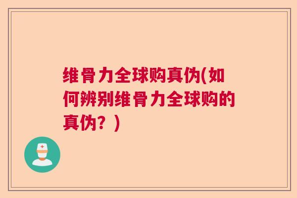 维骨力全球购真伪(如何辨别维骨力全球购的真伪？)