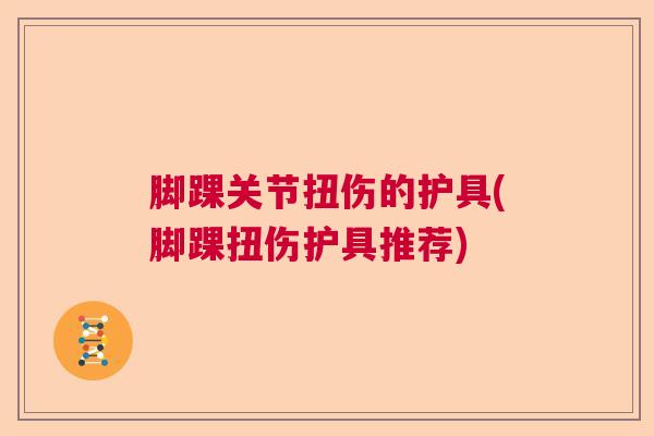 脚踝关节扭伤的护具(脚踝扭伤护具推荐)