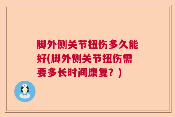 脚外侧关节扭伤多久能好(脚外侧关节扭伤需要多长时间康复？)