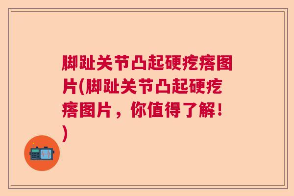 脚趾关节凸起硬疙瘩图片(脚趾关节凸起硬疙瘩图片，你值得了解！)
