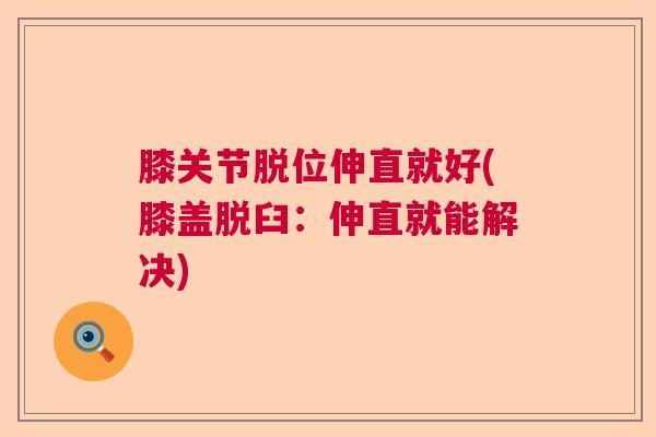 膝关节脱位伸直就好(膝盖脱臼：伸直就能解决)