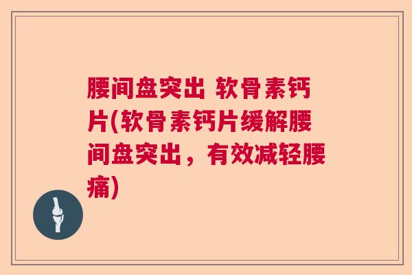 腰间盘突出 软骨素钙片(软骨素钙片缓解腰间盘突出，有效减轻腰痛)