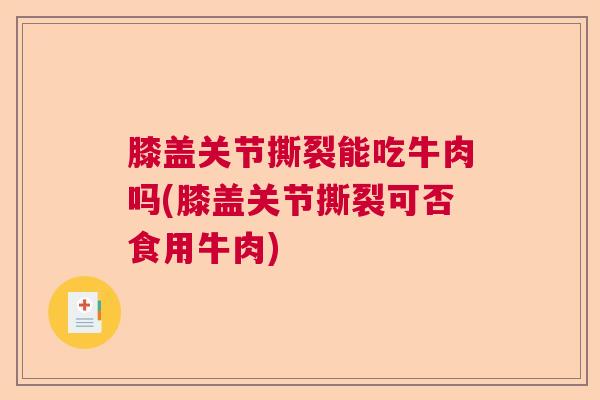 膝盖关节撕裂能吃牛肉吗(膝盖关节撕裂可否食用牛肉)