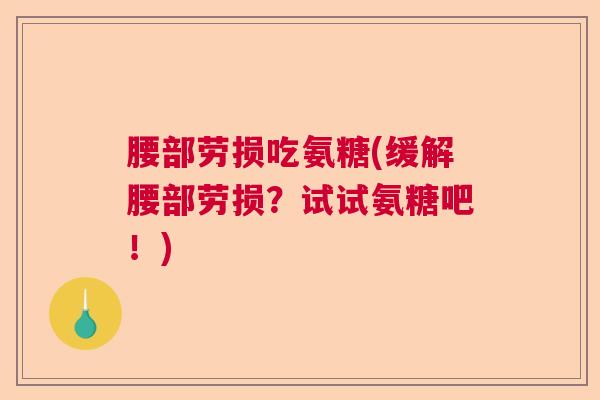 腰部劳损吃氨糖(缓解腰部劳损？试试氨糖吧！)
