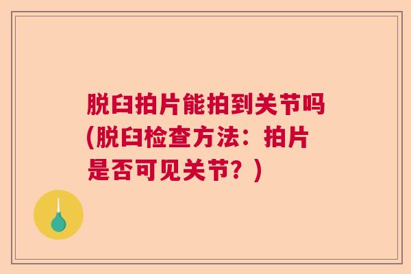 脱臼拍片能拍到关节吗(脱臼检查方法：拍片是否可见关节？)