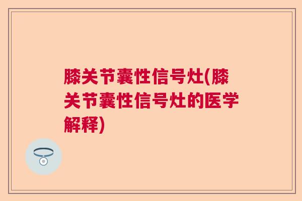 膝关节囊性信号灶(膝关节囊性信号灶的医学解释)