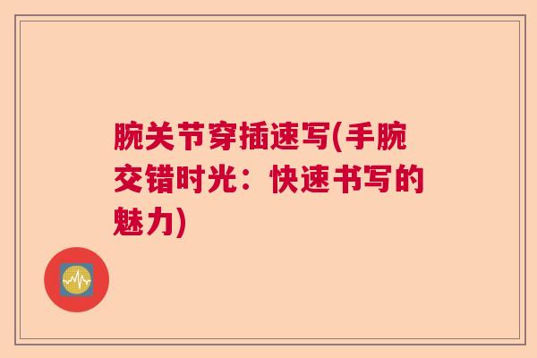 腕关节穿插速写(手腕交错时光：快速书写的魅力)
