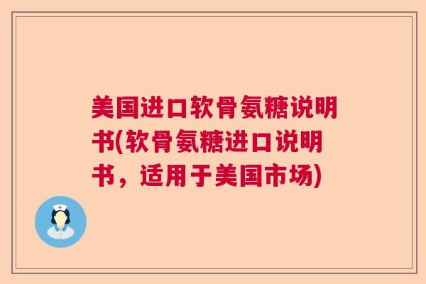 美国进口软骨氨糖说明书(软骨氨糖进口说明书，适用于美国市场)