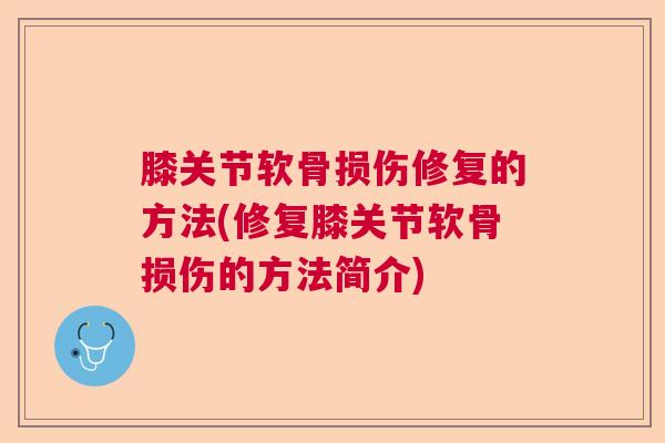膝关节软骨损伤修复的方法(修复膝关节软骨损伤的方法简介)