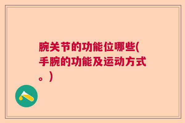 腕关节的功能位哪些(手腕的功能及运动方式。)