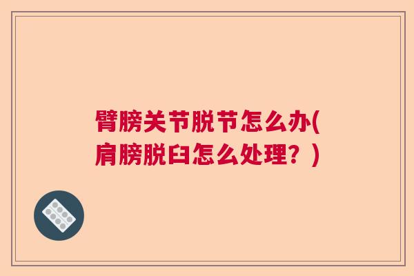 臂膀关节脱节怎么办(肩膀脱臼怎么处理？)