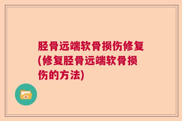 胫骨远端软骨损伤修复(修复胫骨远端软骨损伤的方法)