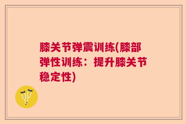 膝关节弹震训练(膝部弹性训练：提升膝关节稳定性)