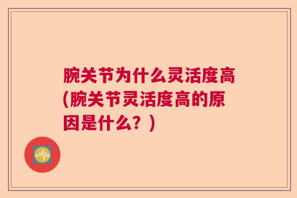 腕关节为什么灵活度高(腕关节灵活度高的原因是什么？)