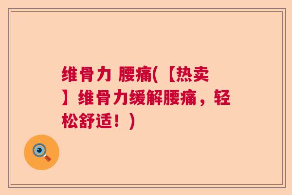 维骨力 腰痛(【热卖】维骨力缓解腰痛，轻松舒适！)