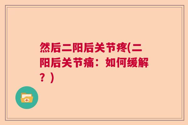 然后二阳后关节疼(二阳后关节痛：如何缓解？)