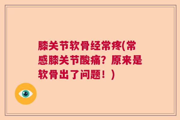 膝关节软骨经常疼(常感膝关节酸痛？原来是软骨出了问题！)