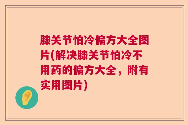 膝关节怕冷偏方大全图片(解决膝关节怕冷不用药的偏方大全，附有实用图片)